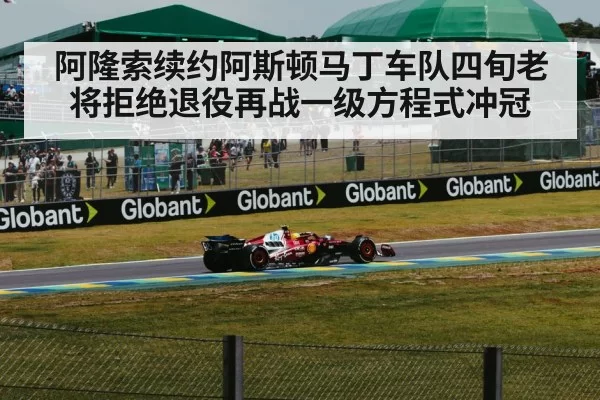 阿隆索续约阿斯顿马丁车队四旬老将拒绝退役再战一级方程式冲冠