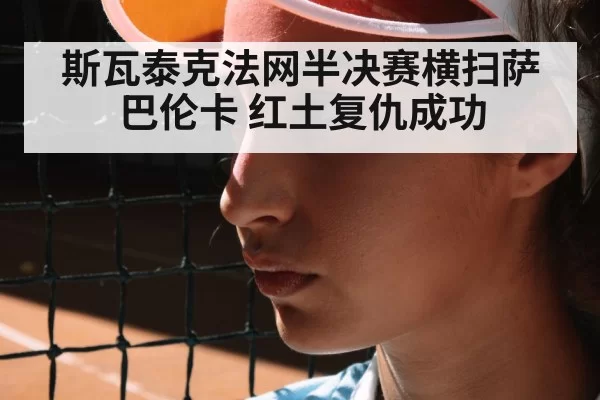 斯瓦泰克法网半决赛横扫萨巴伦卡 红土复仇成功