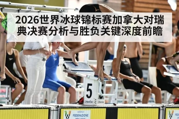 2026世界冰球锦标赛加拿大对瑞典决赛分析与胜负关键深度前瞻