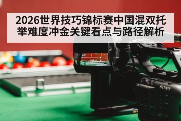 2026世界技巧锦标赛中国混双托举难度冲金关键看点与路径解析